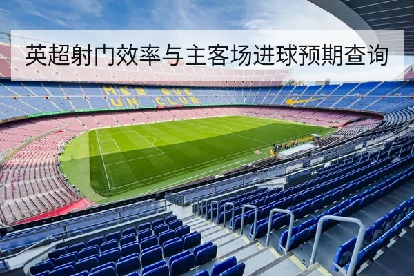 英超射门效率与主客场进球预期查询 - 6686vip